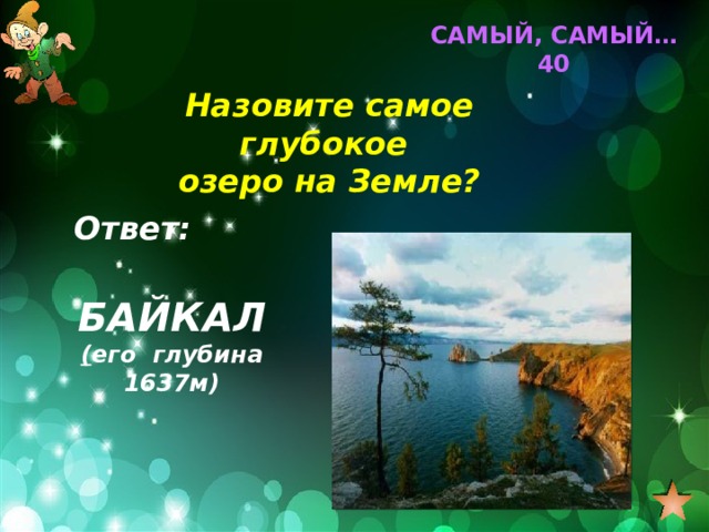 САМЫЙ, САМЫЙ… 40 Назовите самое глубокое озеро на Земле? Ответ: БАЙКАЛ ( его глубина 1637м) 