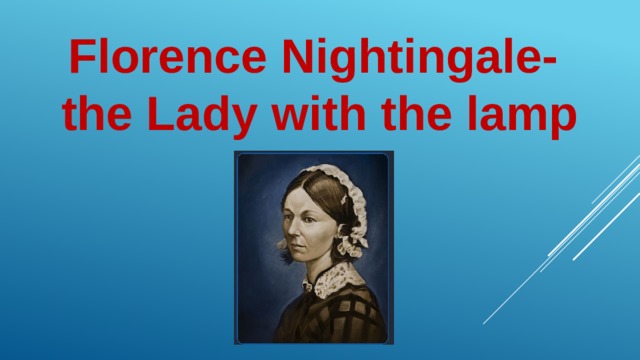 Florence Nightingale- the Lady with the lamp 