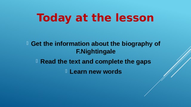 Today at the lesson Get the information about the biography of F.Nightingale Read the text and complete the gaps Learn new words 