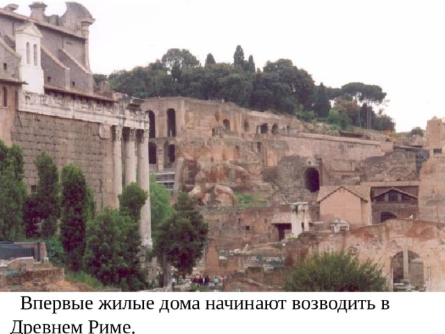  Впервые жилые дома начинают возводить в Древнем Риме. 