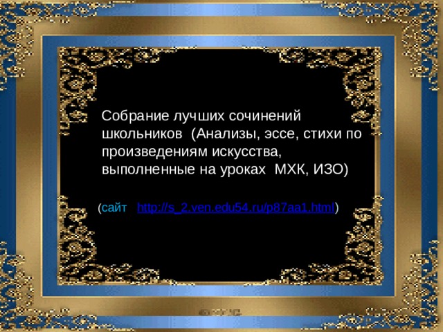Собрание лучших сочинений школьников (Анализы, эссе, стихи по произведениям искусства, выполненные на уроках МХК, ИЗО) ( сайт http://s_2.ven.edu54.ru/p87aa1.html ) 