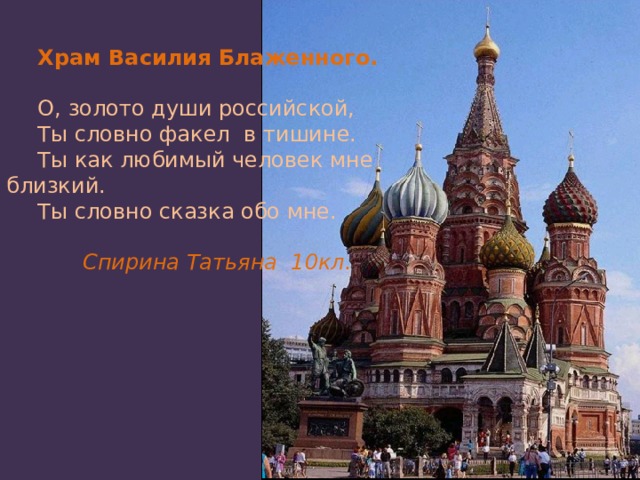 Храм Василия Блаженного. О, золото души российской, Ты словно факел в тишине. Ты как любимый человек мне близкий. Ты словно сказка обо мне.   Спирина Татьяна 10кл. 