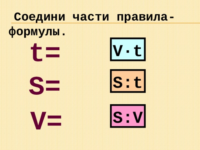  Соедини части правила-формулы. t= V·t S= S:t V= S:V 