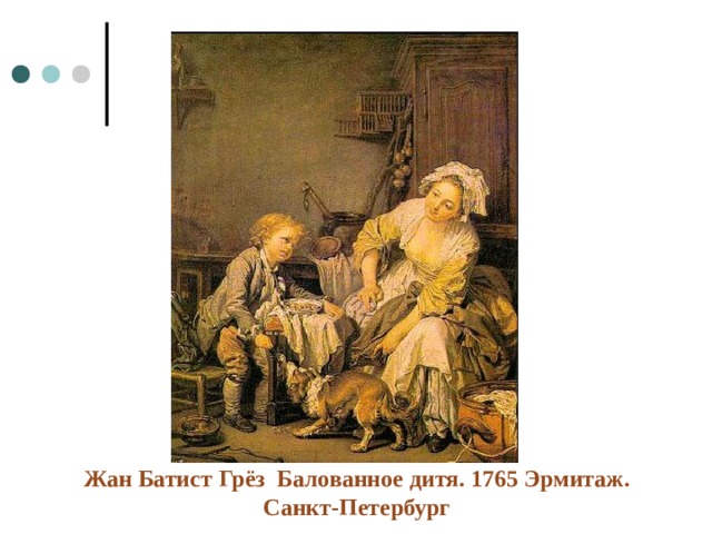 Жан Батист Грёз Балованное дитя. 1765 Эрмитаж. Санкт-Петербург 