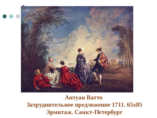 Антуан Ватто  Затруднительное предложение 1711. 65х85 Эрмитаж. Санкт-Петербург 