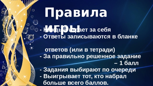 Правила игры - Каждый играет за себя - Ответы записываются в бланке  ответов (или в тетради) - За правильно решенное задание – 1 балл - Задания выбирают по очереди - Выигрывает тот, кто набрал  больше всего баллов. 