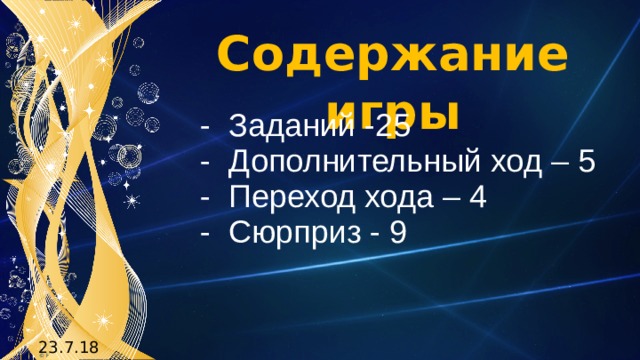 Содержание игры - Заданий -25 - Дополнительный ход – 5 - Переход хода – 4 - Сюрприз - 9 23.7.18 