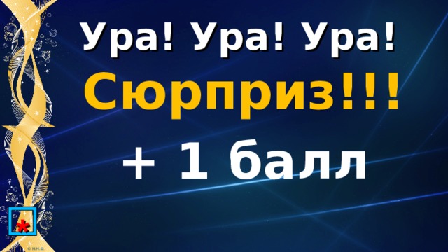 Ура! Ура! Ура! Сюрприз!!! + 1 балл * 