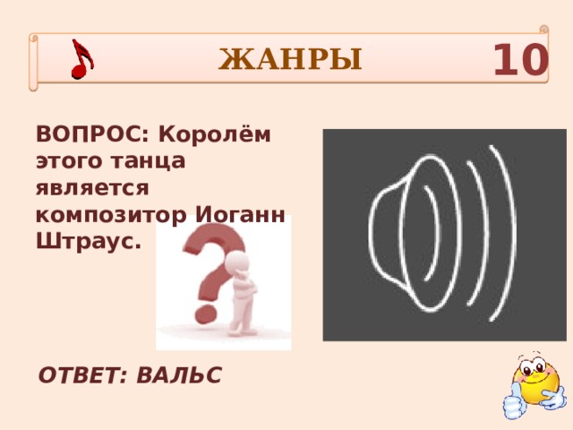 ЖАНРЫ 10 ВОПРОС: Королём этого танца является композитор Иоганн Штраус. ОТВЕТ: ВАЛЬС 