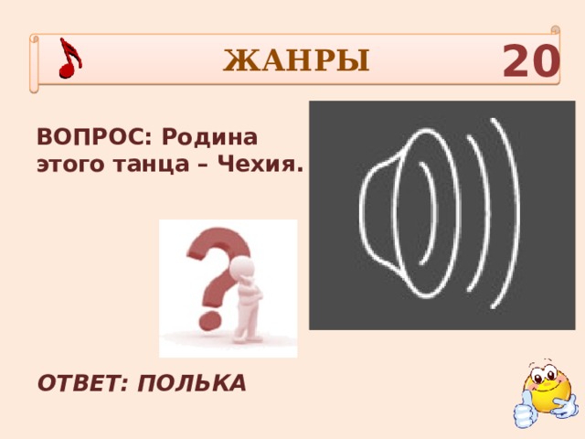 ЖАНРЫ 20 ВОПРОС: Родина этого танца – Чехия. ОТВЕТ: ПОЛЬКА 