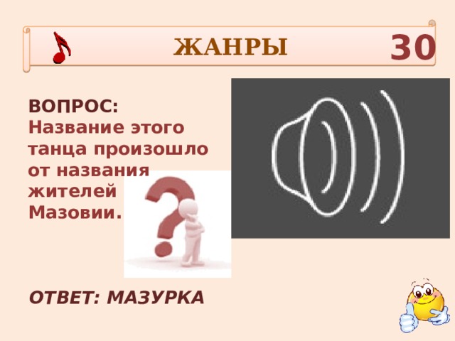 ЖАНРЫ 30 ВОПРОС: Название этого танца произошло от названия жителей Мазовии. ОТВЕТ: МАЗУРКА 