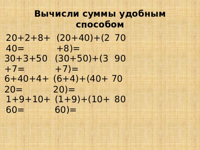 Вычисли суммы удобным способом 20+2+8+40= (20+40)+(2+8)= 70 30+3+50+7= (30+50)+(3+7)= 90 6+40+4+20= (6+4)+(40+20)= 70 1+9+10+60= (1+9)+(10+60)= 80 