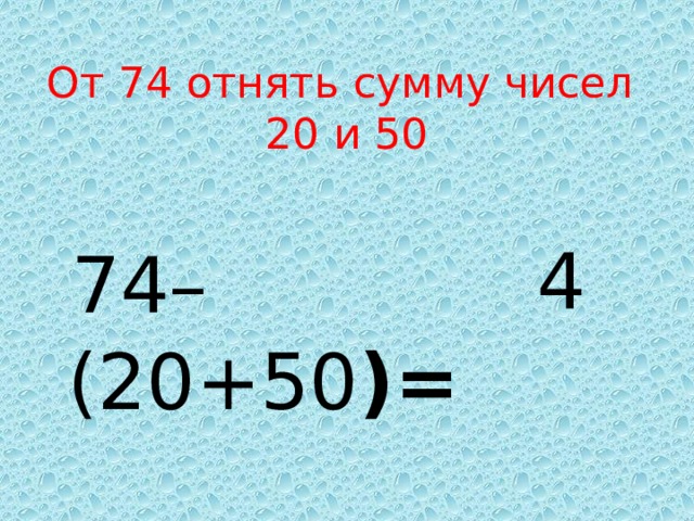 От 74 отнять сумму чисел  20 и 50  74–(20+50 )=  4 