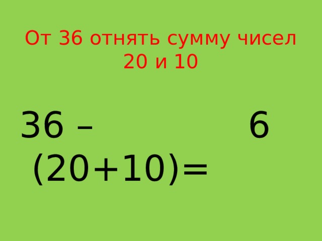От 36 отнять сумму чисел 20 и 10 6 36 – (20+10)= 