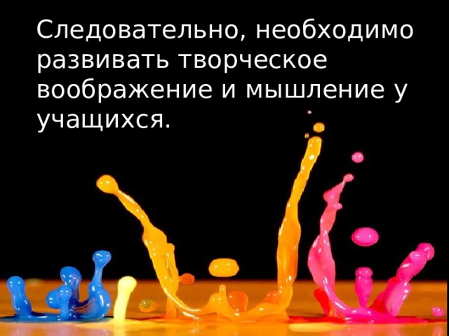 Следовательно, необходимо развивать творческое воображение и мышление у учащихся. 
