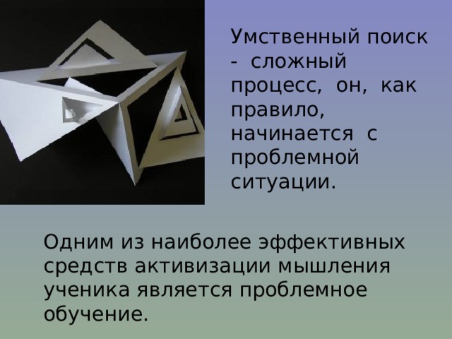 Умственный поиск - сложный процесс, он, как правило, начинается с проблемной ситуации. Одним из наиболее эффективных средств активизации мышления ученика является проблемное обучение. 
