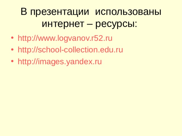 В презентации использованы интернет – ресурсы: http://www.logvanov.r52.ru http://school-collection.edu.ru http://images.yandex.ru   