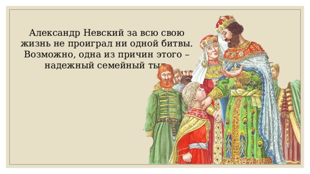 Александр Невский за всю свою жизнь не проиграл ни одной битвы. Возможно, одна из причин этого – надежный семейный тыл. 