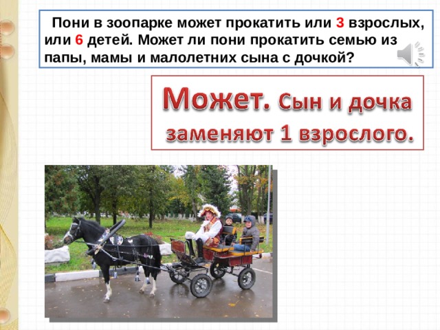  Пони в зоопарке может прокатить или 3 взрослых, или 6 детей. Может ли пони прокатить семью из папы, мамы и малолетних сына с дочкой? 
