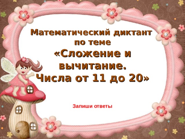 Математический диктант по теме «Сложение и вычитание. Числа от 11 до 20» Запиши ответы 