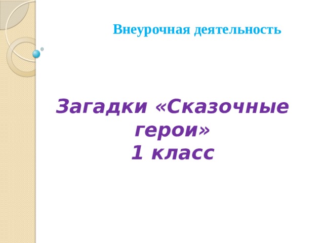 Загадки «Сказочные герои»  1 класс  Внеурочная деятельность 