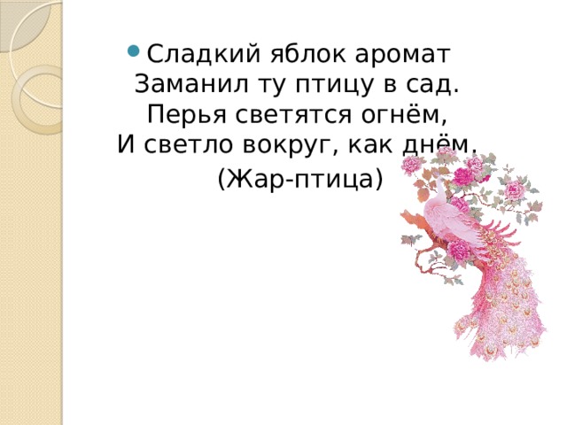 Сладкий яблок аромат  Заманил ту птицу в сад.  Перья светятся огнём,  И светло вокруг, как днём.  (Жар-птица) 