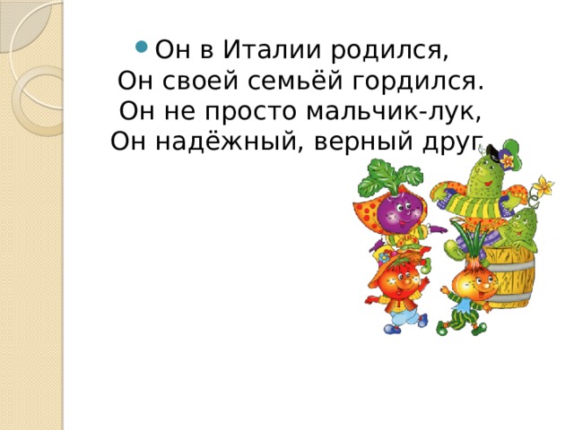 Он в Италии родился,  Он своей семьёй гордился.  Он не просто мальчик-лук,  Он надёжный, верный друг. 