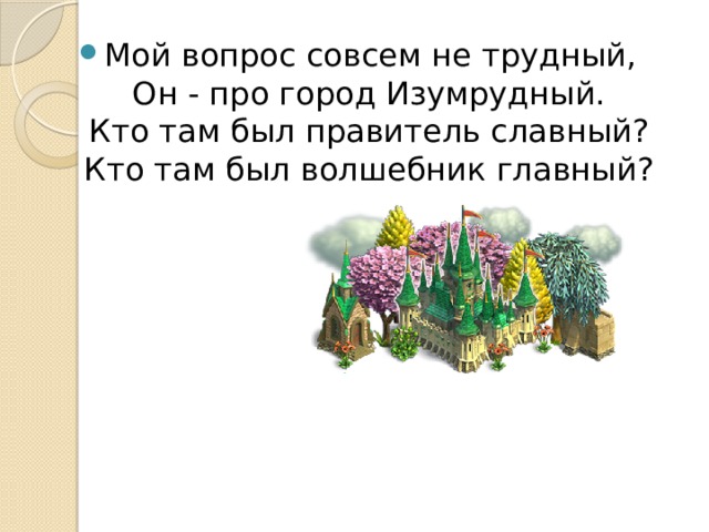 Мой вопрос совсем не трудный,  Он - про город Изумрудный.  Кто там был правитель славный?  Кто там был волшебник главный? 