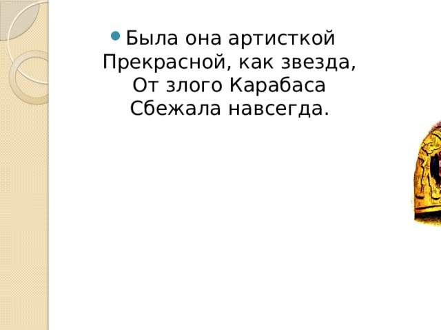 Была она артисткой  Прекрасной, как звезда,  От злого Карабаса  Сбежала навсегда. 