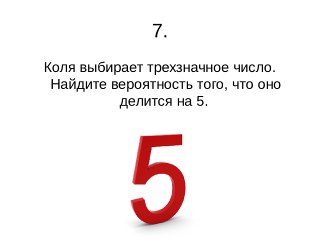 7. Коля выбирает трехзначное число. Найдите вероятность того, что оно делится на 5. 