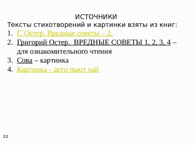 ИСТОЧНИКИ Тексты стихотворений и картинки взяты из книг: Г. Остер. Вредные советы – 2. Григорий Остер.  ВРЕДНЫЕ СОВЕТЫ 1, 2, 3, 4 – для ознакомительного чтения Сова – картинка Картинка - дети пьют чай  