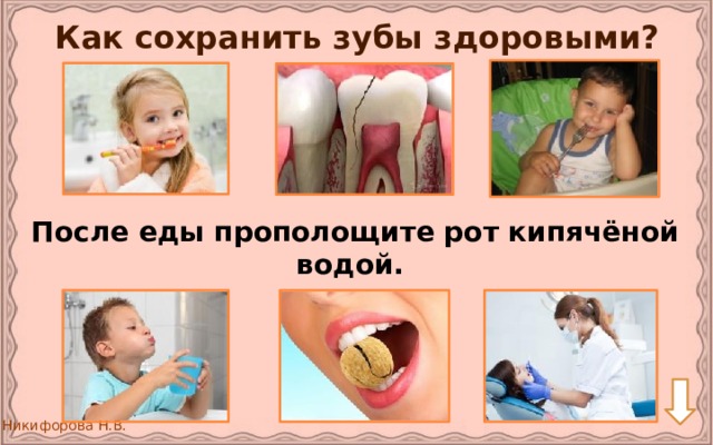Как сохранить зубы здоровыми? После еды прополощите рот кипячёной водой. 