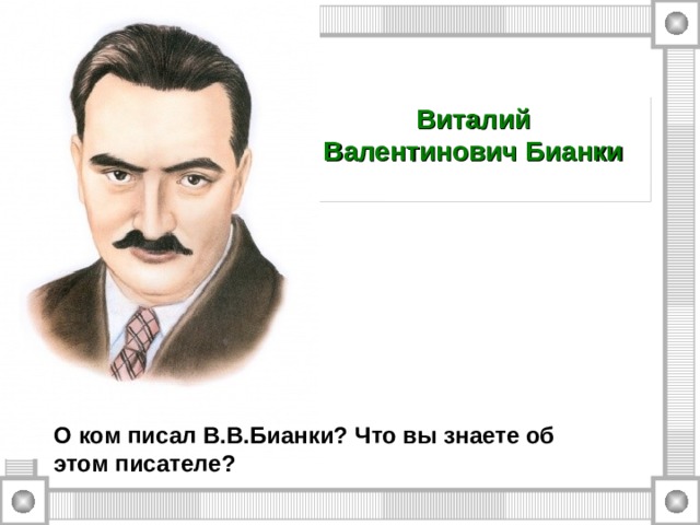 Виталий Валентинович Бианки   О ком писал В.В.Бианки? Что вы знаете об этом писателе? 