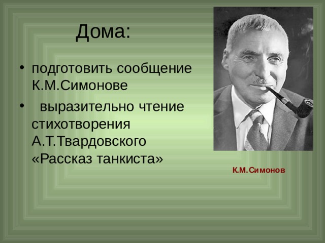 Дома: подготовить сообщение К.М.Симонове  выразительно чтение стихотворения  А.Т.Твардовского «Рассказ танкиста»  К.М.Симонов 