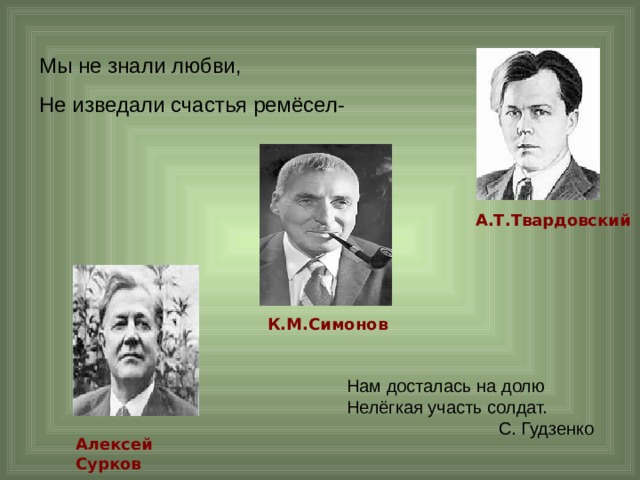 Мы не знали любви, Не изведали счастья ремёсел- А.Т.Твардовский К.М.Симонов Нам досталась на долю Нелёгкая участь солдат.  С. Гудзенко Алексей Сурков 