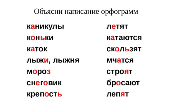 Объясни написание орфограмм л е тят к а таются к а никулы к о н ь ки ск о л ь зят к а ток мч а тся лыж и , лыжня стро я т м о ро з бр о сают сн е г о вик леп я т креп о ст ь    