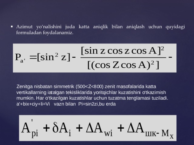 Azimut yo‘nalishini juda katta aniqlik bilan aniqlash uchun quyidagi formuladan foydalanamiz. Zenitga nisbatan simmetrik (500a'+bix+ciy+li=Vi vazn bilan Pi=sin2zi,bu erda 