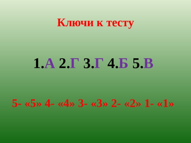 Ключи к тесту 1. А 2. Г 3. Г 4. Б 5. В  5- «5» 4- «4» 3- «3» 2- «2» 1- «1» 
