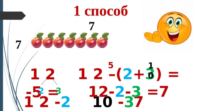 1 способ 7 7 5 10 1 2 –( 2 + 3 ) = 12- 2 - 3 =7 1 2 -5 = 3 2 1 2 - 2 = 10 10 - 3 = 7 