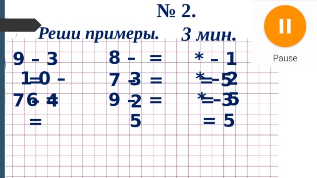 № 2. Реши примеры. 3 мин. 8 – = 3 9 – 3 = * – 1 = 5 1 0 – 6 = * – 2 = 3 7 – = 2 * – 5 = 5 9 – = 5 7 – 4 = 