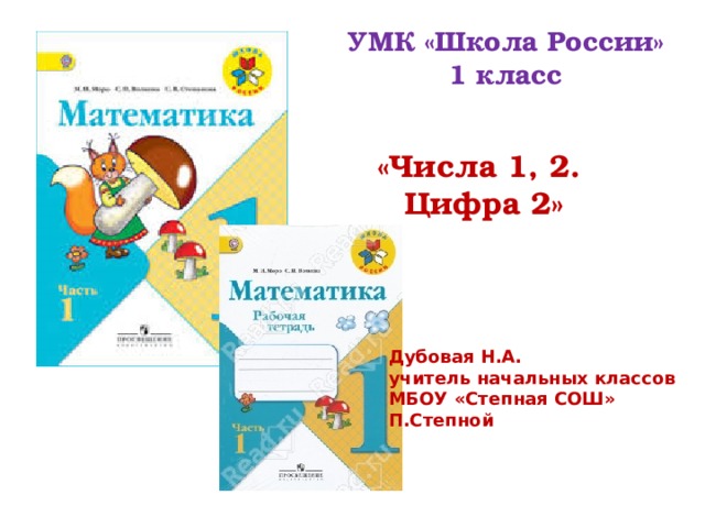 УМК «Школа России» 1 класс «Числа 1, 2. Цифра 2» Дубовая Н.А. учитель начальных классов МБОУ «Степная СОШ» П.Степной 