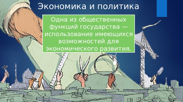 Экономика и политика Одна из общественных функций государства — использование имеющихся возможностей для экономического развития. 