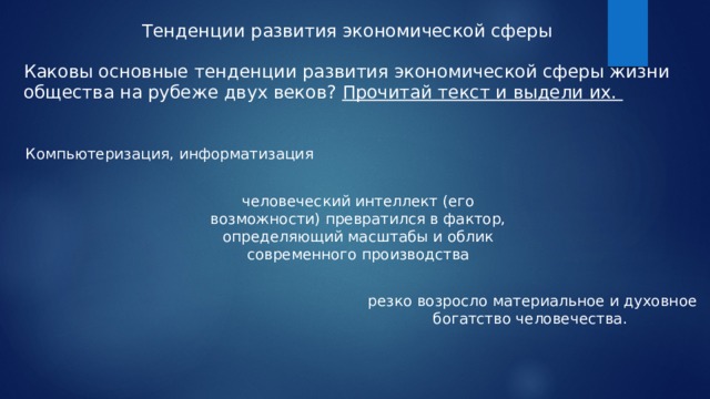 Тенденции развития экономической сферы Каковы основные тенденции развития экономической сферы жизни общества на рубеже двух веков? Прочитай текст и выдели их. Компьютеризация, информатизация человеческий интеллект (его возможности) превратился в фактор, определяющий масштабы и облик современного производства резко возросло материальное и духовное богатство человечества. 