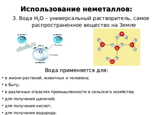 Использование неметаллов: 3. Вода Н 2 О – универсальный растворитель, самое распространенное вещество на Земле Вода применяется для:  в жизни растений, животных и человека;  в быту;  в различных отраслях промышленности и сельского хозяйства;  для получения щелочей;  для получения кислот;  для получения водорода.  
