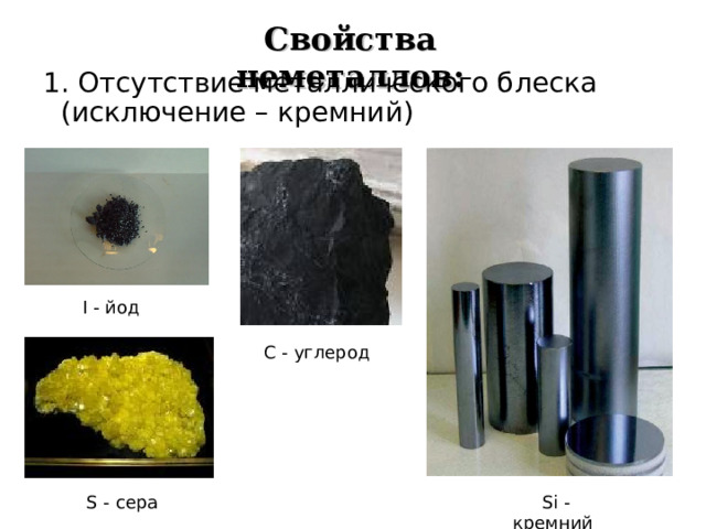 Свойства неметаллов: 1. Отсутствие металлического блеска (исключение – кремний)  I - йод  C - углерод  S - сера  Si - кремний  