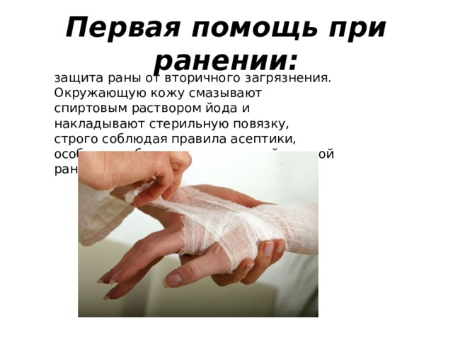 Первая помощь при ранении: защита раны от вторичного загрязнения. Окружающую кожу смазывают спиртовым раствором йода и накладывают стерильную повязку, строго соблюдая правила асептики, особенно избегая прикосновений к самой ране