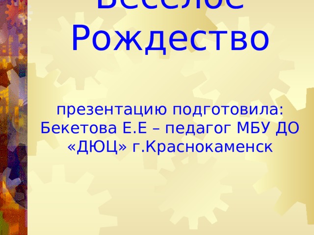 Весёлое Рождество   презентацию подготовила: Бекетова Е.Е – педагог МБУ ДО «ДЮЦ» г.Краснокаменск 