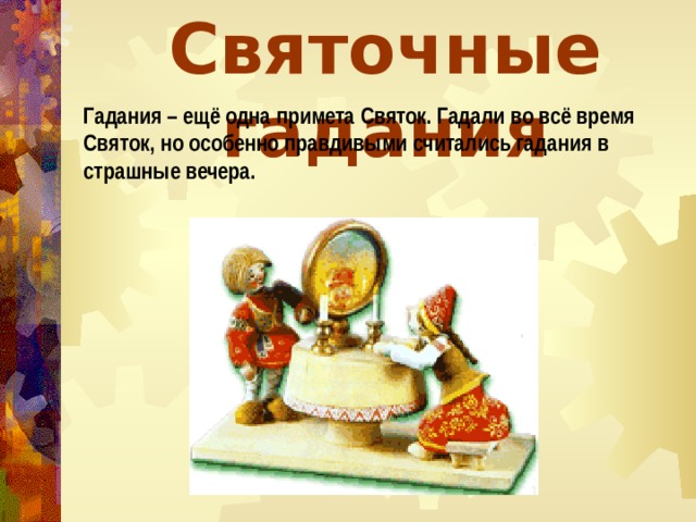 Святочные гадания Гадания – ещё одна примета Святок. Гадали во всё время Святок, но особенно правдивыми считались гадания в страшные вечера. 