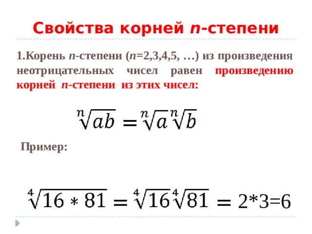 Свойства корней n -степени 1.Корень n -степени ( n =2,3,4,5, …) из произведения неотрицательных чисел равен произведению корней n -степени из этих чисел:  = Пример: 2*3=6 = = 