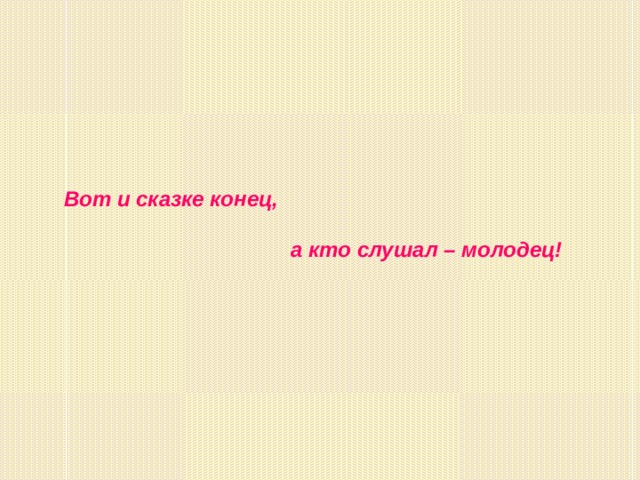 Вот и сказке конец,   а кто слушал – молодец!  